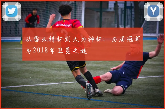 从雷米特杯到大力神杯：历届冠军与2018年卫冕之谜