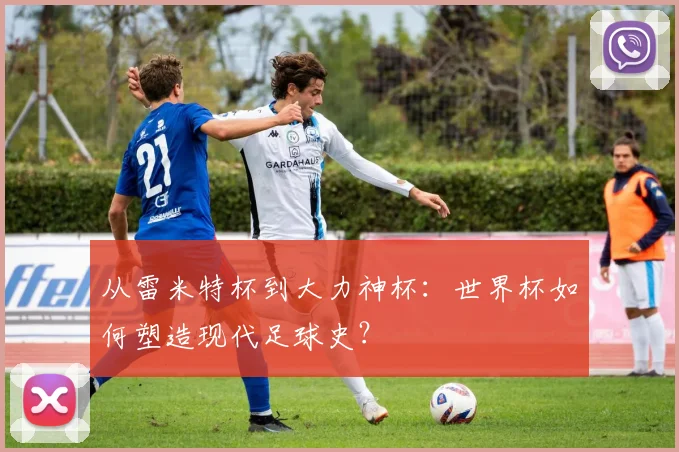 从雷米特杯到大力神杯：世界杯如何塑造现代足球史？