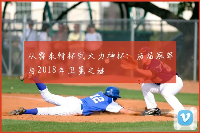 从雷米特杯到大力神杯：历届冠军与2018年卫冕之谜