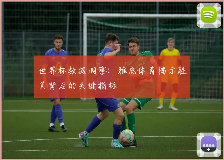 世界杯数据洞察：雅虎体育揭示胜负背后的关键指标