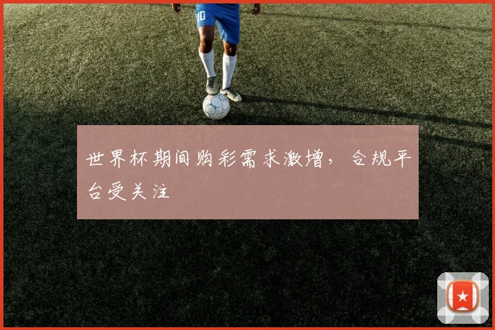 世界杯期间购彩需求激增，合规平台受关注