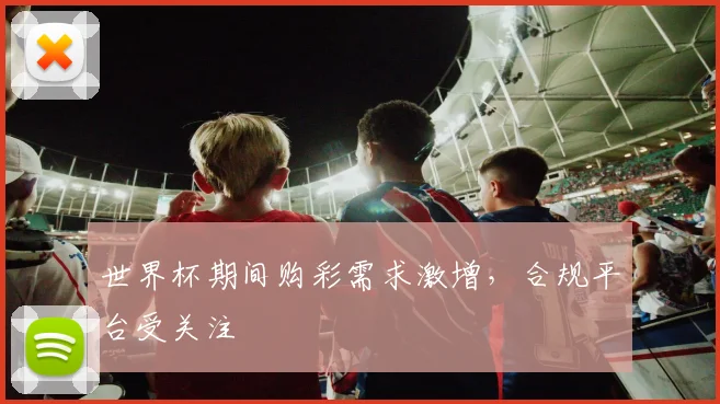 世界杯期间购彩需求激增，合规平台受关注