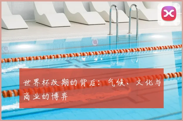 世界杯改期的背后：气候、文化与商业的博弈