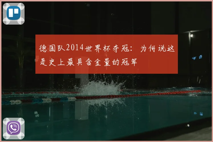 德国队2014世界杯夺冠：为何说这是史上最具含金量的冠军