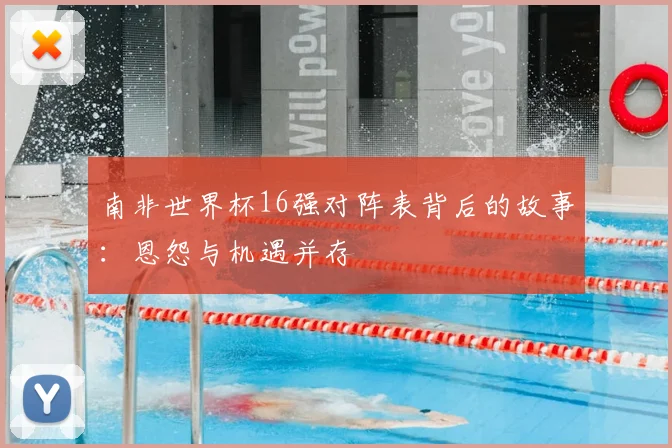 南非世界杯16强对阵表背后的故事:恩怨与机遇并存
