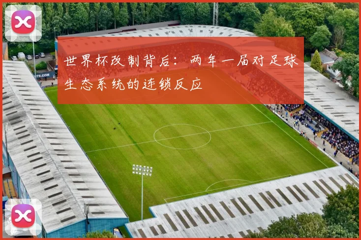 世界杯改制背后：两年一届对足球生态系统的连锁反应