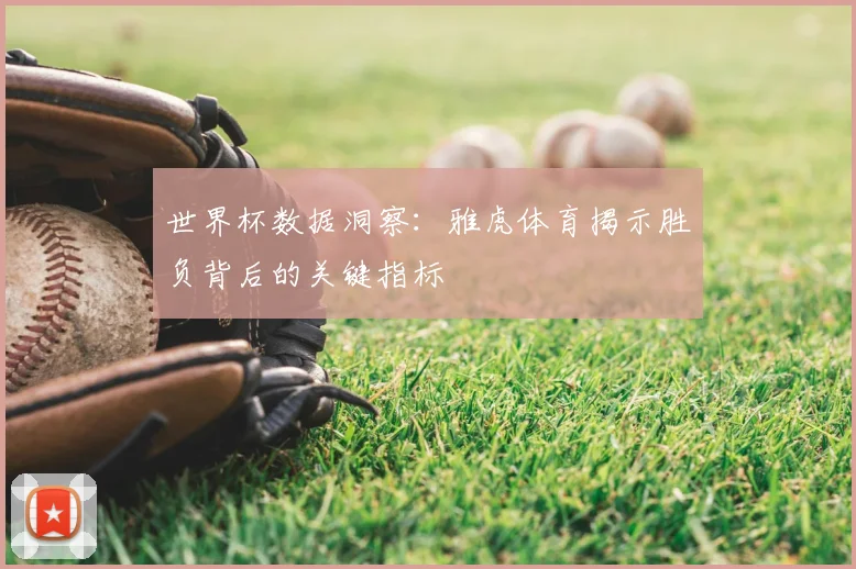 世界杯数据洞察：雅虎体育揭示胜负背后的关键指标