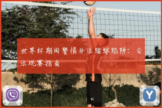 世界杯期间警惕非法赌球陷阱：合法观赛指南