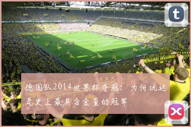 德国队2014世界杯夺冠：为何说这是史上最具含金量的冠军