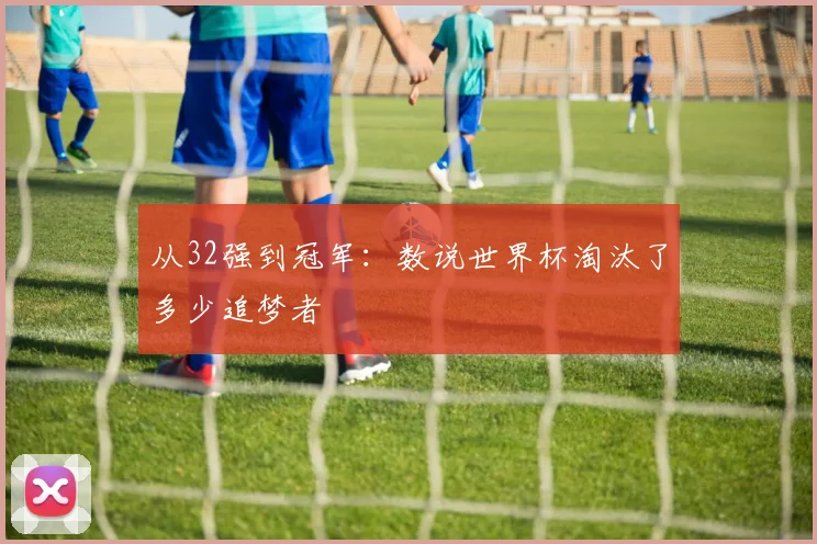 从32强到冠军：数说世界杯淘汰了多少追梦者